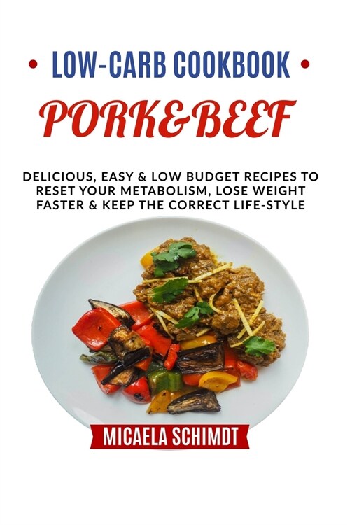 Low-Carb Cookbook-Pork&beef: Delicious, Easy and Low Budget Recipes to Reset Your Metabolism, Lose Weight Faster& Keep the Correct Life-Style. (Paperback)