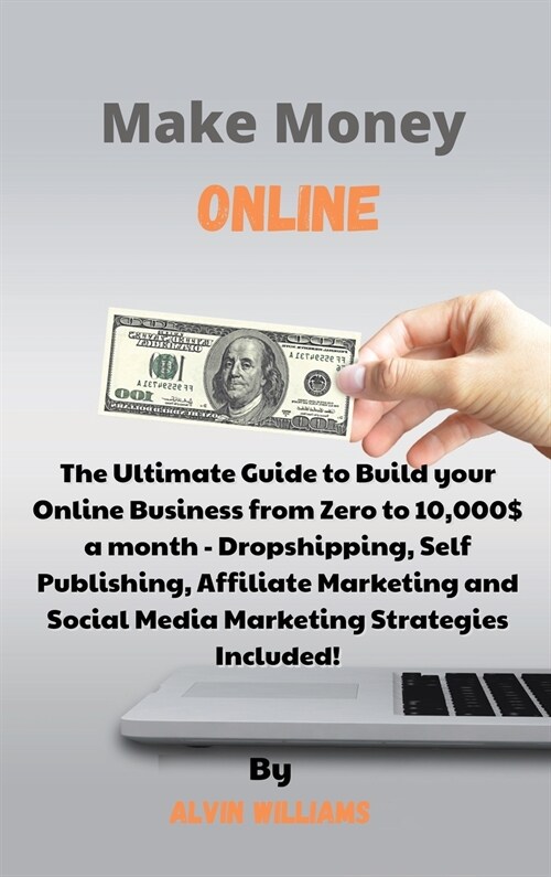 Make Money Online: The Ultimate Guide to Build your Online Business from Zero to 10,000$ a month - Dropshipping, Self Publishing, Affilia (Hardcover)
