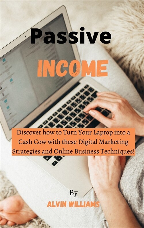Passive Income: Discover how to Turn Your Laptop into a Cash Cow with these Digital Marketing Strategies and Online Business Technique (Hardcover)