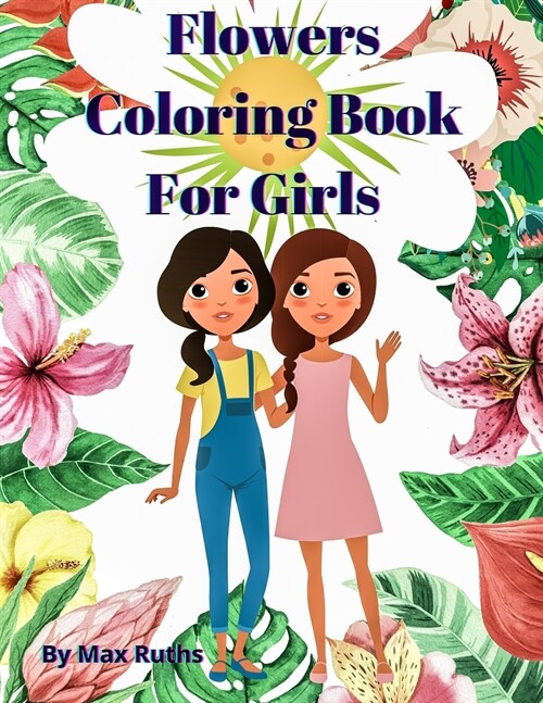 Flowers Coloring Book For Girls: Coloring & Activity Book, Creative Art Activities / Easy and Relaxing Flower for Girls and Tweens,8-12, Variety of Fl (Paperback)
