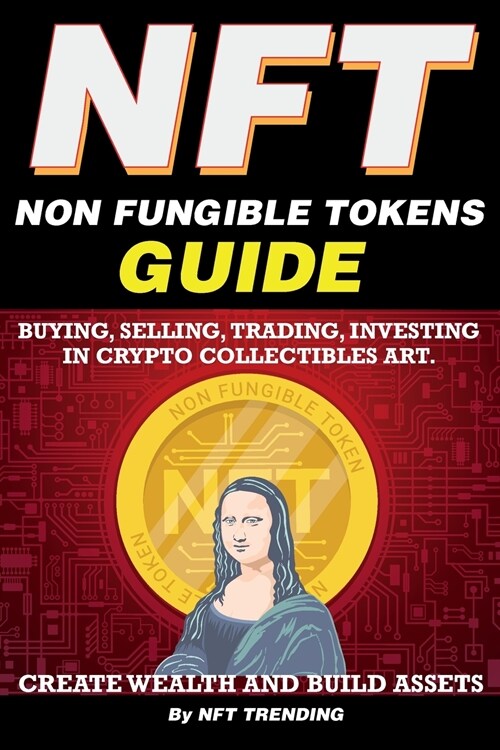 NFT (Non Fungible Tokens), Guide; Buying, Selling, Trading, Investing in Crypto Collectibles Art. Create Wealth and Build Assets (Paperback)