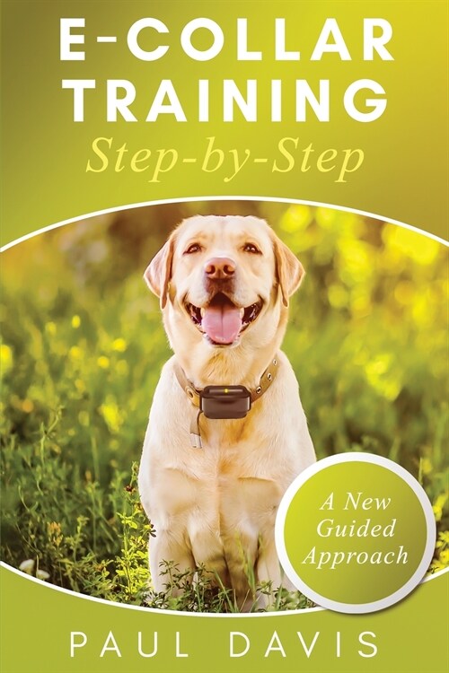 E-Collar Training Step-byStep A How-To Innovative Guide to Positively Train Your Dog through Ecollars; Tips and Tricks and Effective Techniques for Di (Paperback)
