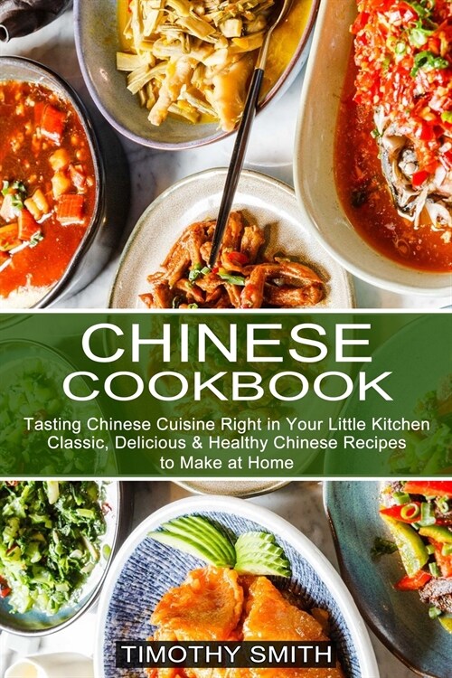 Chinese Cookbook: Classic, Delicious & Healthy Chinese Recipes to Make at Home (Tasting Chinese Cuisine Right in Your Little Kitchen) (Paperback)