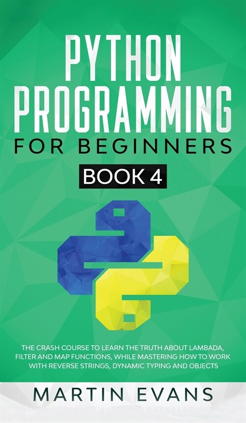 Python Programming for Beginners - Book 4: The Crash Course to Learn the Truth About Lambada, Filter and Map Functions, While Mastering How to Work Wi (Hardcover)