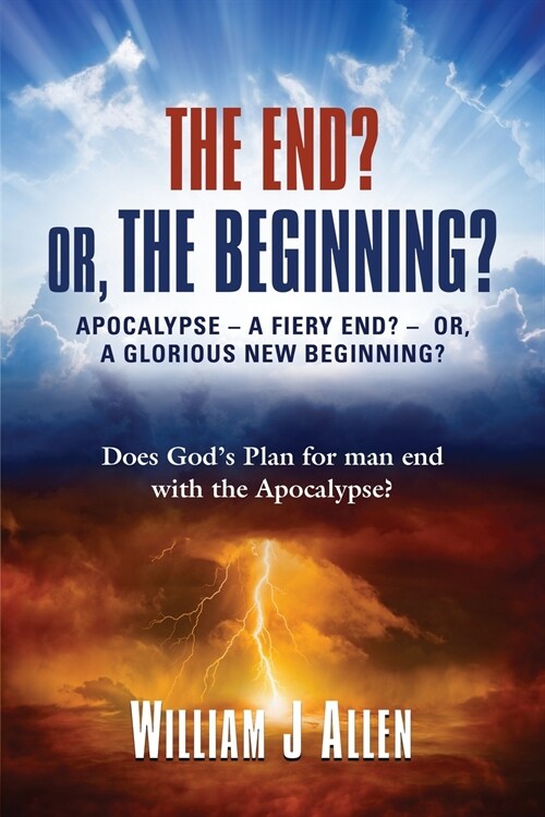 The End? Or, the Beginning?: Apocalypse - A Fiery End? - Or, a Glorious New Beginning? (Paperback)