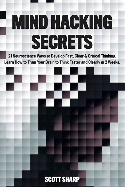 Mind Hacking Secrets: 21 Neuroscience Ways to Develop Fast, Clear & Critical Thinking. Learn How to Train Your Brain to Think Faster and Cle (Paperback)