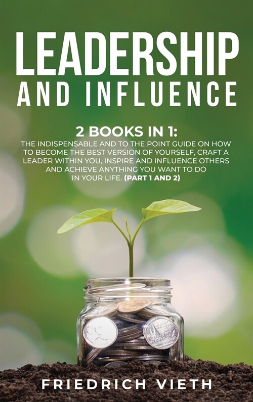 Leadership and influence: 2 Books in 1: The Indispensable and To the Point Guide on How to Become the Best Version of Yourself, craft a Leader W (Hardcover)