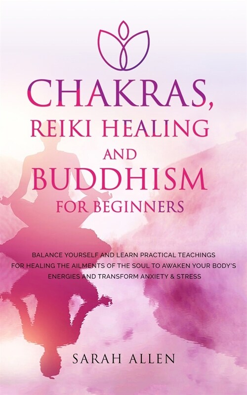 Chakras, Reiki Healing and Buddhism for Beginners: Balance Yourself and Learn Practical Teachings for Healing the Ailments of the Soul to Awaken Your (Paperback)