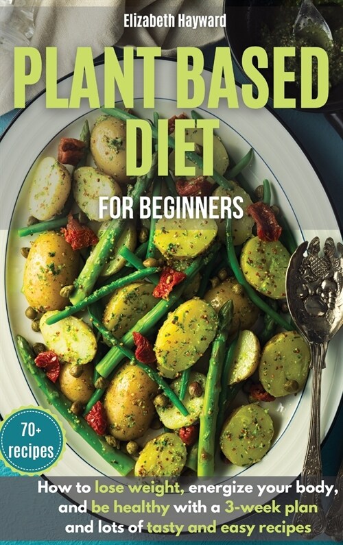 Plant-Based Diet for Beginners: How to lose weight, energize your body, and be healthy with the latest 3-week plan and lots of tasty and easy recipes (Hardcover)