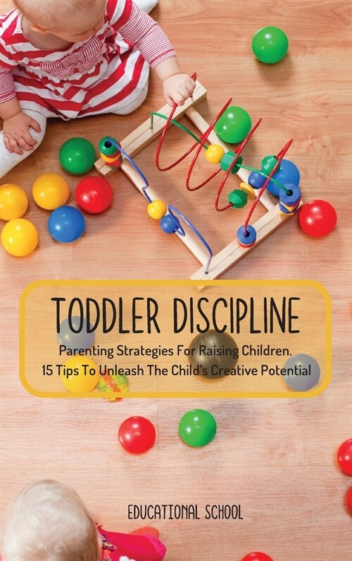 Toddler Discipline: Parenting Strategies For Raising Children. 15 Tips To Unleash The Childs Creative Potential (Hardcover)