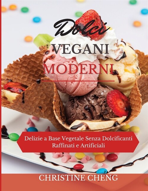 Dolci Vegani Moderni: Delizie a Base Vegetale Senza Dolcificanti Raffinati e Artificiali. Vegan recipes dessert (Italian version) (Paperback)