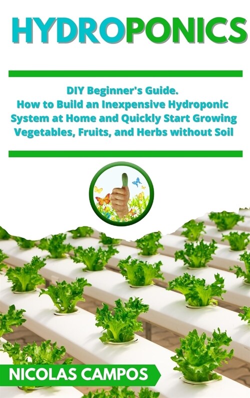 Hydroponics: DIY Beginners Guide. How to Build an Inexpensive Hydroponic System at Home and Quickly Start Growing Vegetables, Frui (Hardcover)