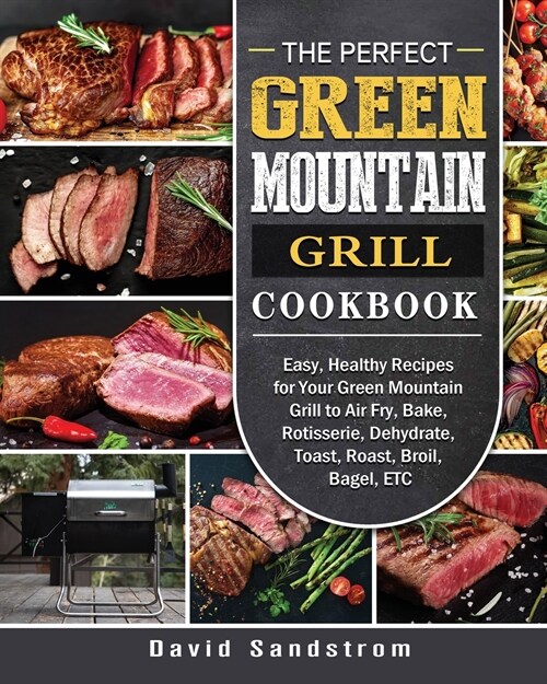 The Perfect Green Mountain Grill Cookbook: Easy, Healthy Recipes for Your Green Mountain Grill to Air Fry, Bake, Rotisserie, Dehydrate, Toast, Roast, (Paperback)