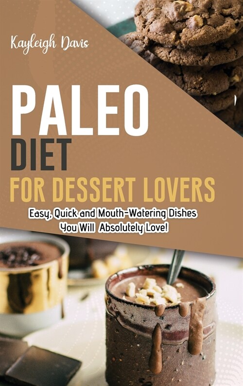 Paleo Diet for Dessert Lovers: Easy, Quick and Mouth-Watering Dishes You Will Absolutely Love! (Hardcover)