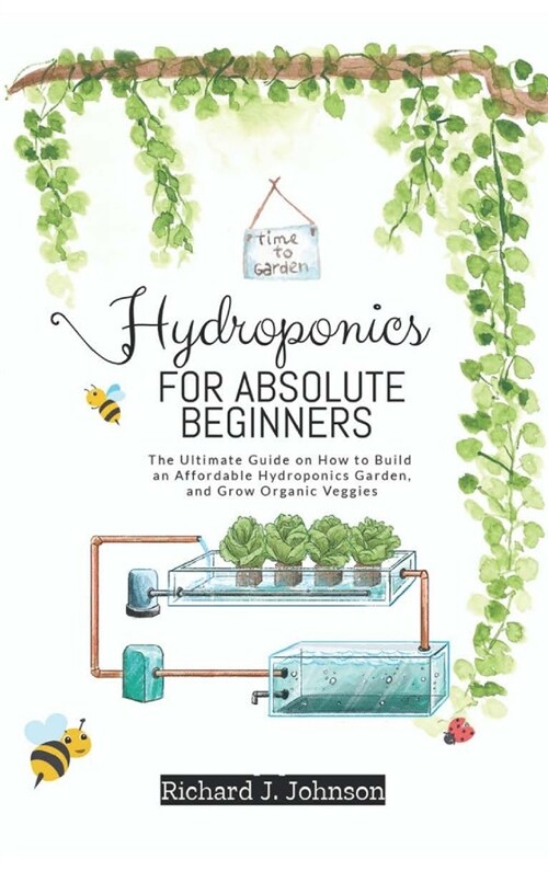 Hydroponics for Absolute Beginners: The Ultimate Guide on How to Build an Affordable Hydroponics Garden, and Grow Organic Veggies (Hardcover)
