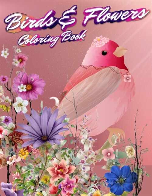 Birds & Flowers Coloring Book: An Adult Coloring Book Featuring Beautiful Songbirds, Exquisite Flowers, Toucans, and Parrots for Stress Relief and Re (Paperback)