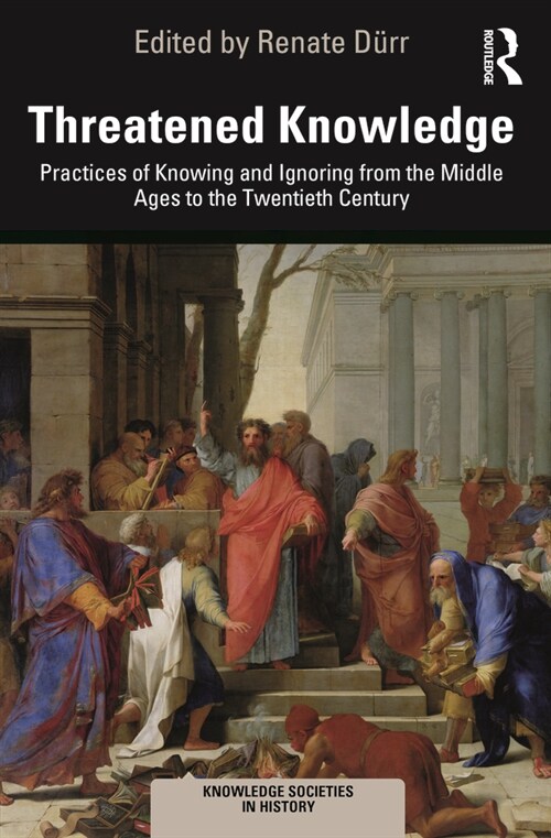 Threatened Knowledge : Practices of Knowing and Ignoring from the Middle Ages to the Twentieth Century (Paperback)