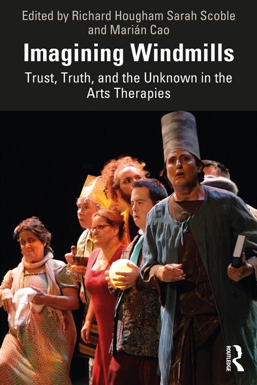 Imagining Windmills : Trust, Truth, and the Unknown in the Arts Therapies (Hardcover)