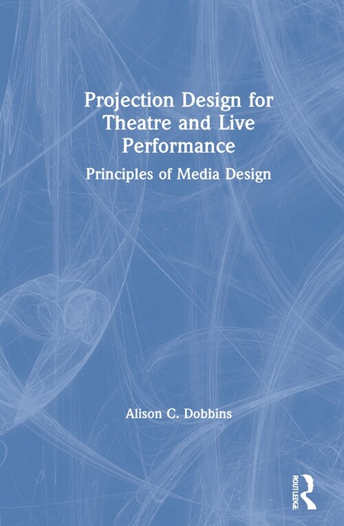 Projection Design for Theatre and Live Performance : Principles of Media Design (Hardcover)