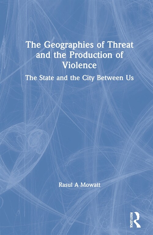 The Geographies of Threat and the Production of Violence : The State and the City Between Us (Hardcover)