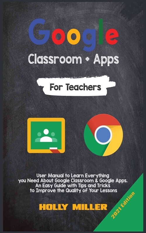 Google Classroom + Google Apps: 2021 Edition. For Teachers. User Manual to Learn Everything you Need About Google Classroom. An Easy Guide with Tips a (Hardcover)