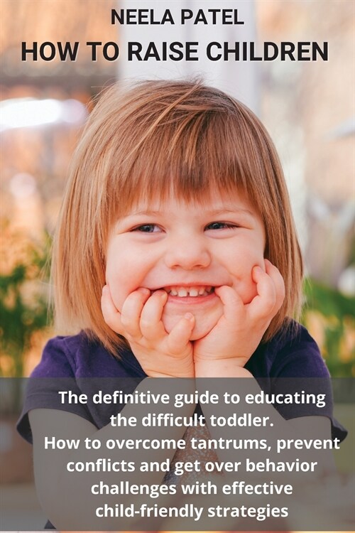 How to Raise Children: The Definitive Guide to Educating the Difficult Toddler. How to Overcome Tantrums, Prevent Conflicts and Get Over Beha (Paperback)