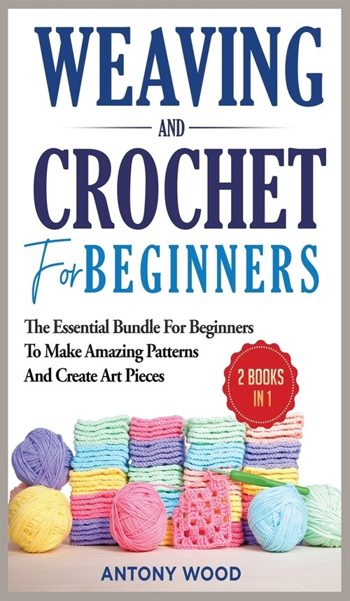 Crochet and Weaving for Beginners - 2 Books in 1: The Essential Bundle for beginners to make amazing patterns and create art pieces (Hardcover)