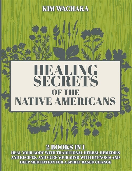 Healing Secrets of the Native Americans 2 books in 1: Heal your Body with Traditional Herbal Remedies and Recipes, and Cure your Mind with Hypnosis an (Paperback)
