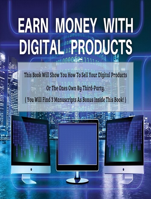 EARN MONEY WITH DIGITAL PRODUCTS - THIS BOOK WILL SHOW YOU HOW TO SELL YOUR DIGITAL PRODUCTS OR THE ONES OWN BY THIRD-PARTY ! - HARDBACK / RIGID COVER (Hardcover)