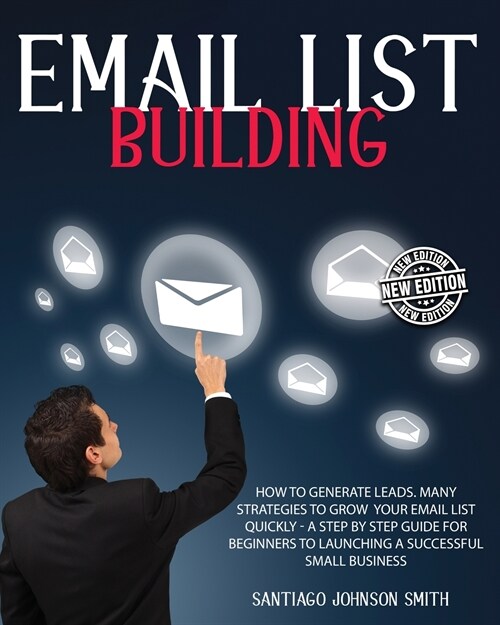 Email List Building - A Step by Step Guide for Beginners to Launching a Successful Small Business - (Paperback Version - English Edition): How to Gene (Paperback)