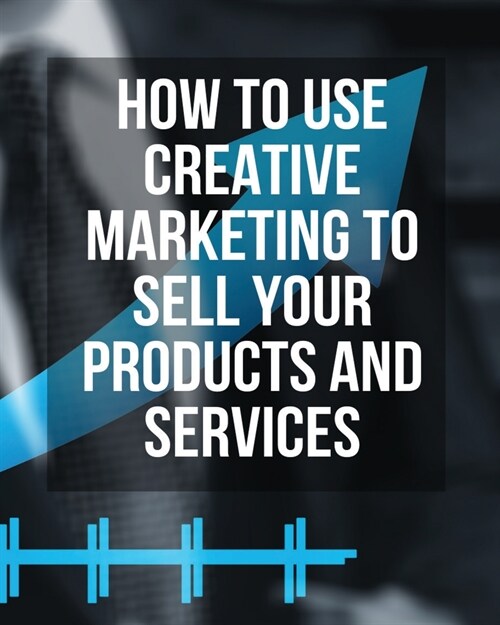 How to Use Creative Marketing to Sell Your Products and Services - (Paperback Version - English Edition): This Book Will Teach You How to Get More Cli (Paperback)
