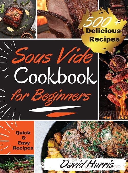 Sous Vide Cookbook for Beginners: -500+ Delicious Recipes- - Learn How to Effortlessly Prepare a Restaurant Quality Food at Home. Quick and Easy Recip (Hardcover)