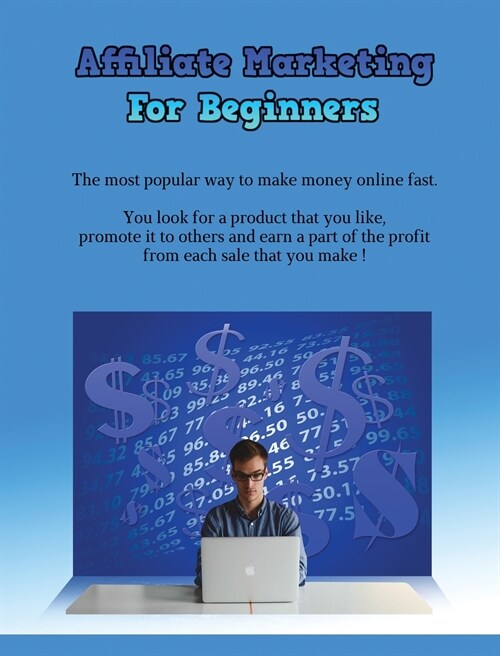 AFFILIATE MARKETING FOR BEGINNERS (Rigid Cover Version): The Most Popular Way To Make Money Online Fast - You Look For A Product That You Like, Promot (Hardcover)