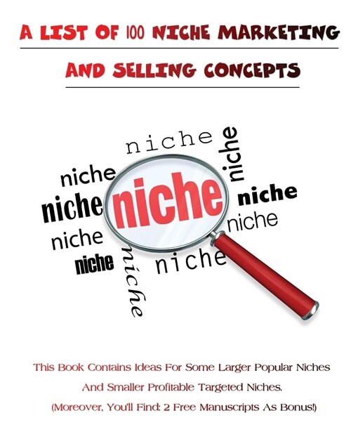 A List of 100 Niche Marketing and Selling Concepts: This Book Contains Ideas For Some Larger Popular Niches And Smaller Profitable Targeted Niches - ( (Paperback)