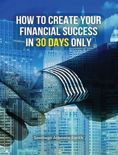 How to Create Your Financial Success in 30 Days Only - (Rigid Cover Version): This Business Book Will Show You An Effective Strategy To Gain Results I (Hardcover)