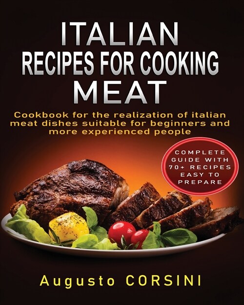 Italian Recipes for Cooking Meat: Cookbook for the Realization of Italian Meat Dishes Suitable for Beginners and More Experienced People Complete Guid (Paperback)