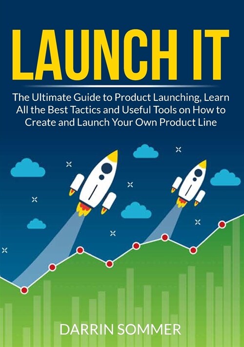 Launch It: The Ultimate Guide to Product Launching, Learn All the Best Tactics and Useful Tools on How to Create and Launch Your (Paperback)