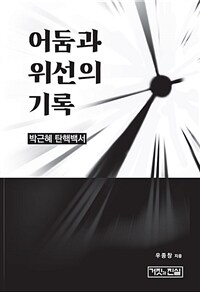 어둠과 위선의 기록 :박근혜 탄핵백서 
