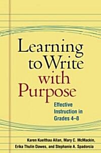 Learning to Write with Purpose: Effective Instruction in Grades 4-8 (Paperback)