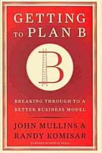 Getting to Plan B: Breaking Through to a Better Business Model (Hardcover)