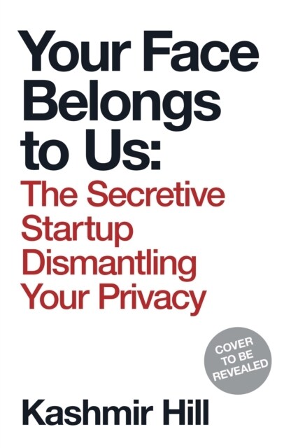 Your Face Belongs to Us : The Secretive Startup Dismantling Your Privacy (Hardcover)