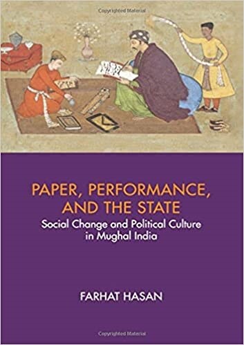 Paper, Performance, and the State : Social Change and Political Culture in Mughal India (Hardcover)