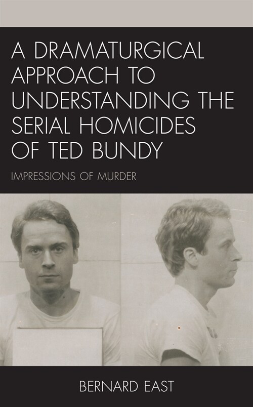 A Dramaturgical Approach to Understanding the Serial Homicides of Ted Bundy: Impressions of Murder (Hardcover)