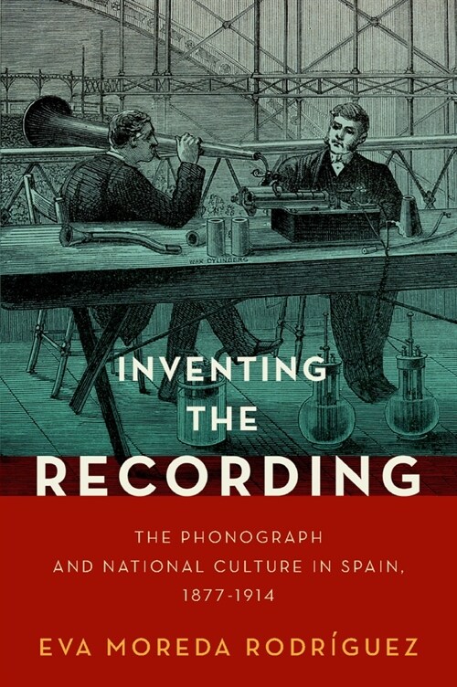 Inventing the Recording: The Phonograph and National Culture in Spain, 1877-1914 (Hardcover)