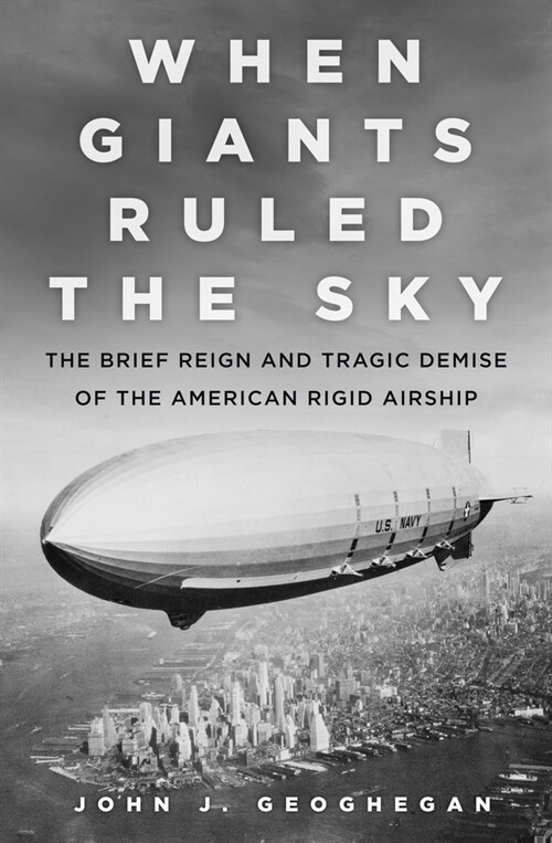 When Giants Ruled the Sky : The Brief Reign and Tragic Demise of the American Rigid Airship (Hardcover)