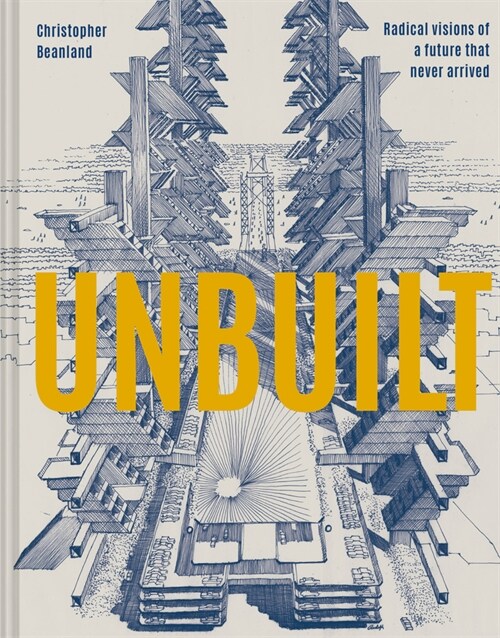Unbuilt : Radical visions of a future that never arrived (Hardcover)