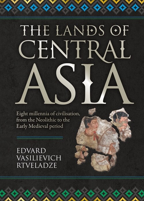 The Lands of Central Asia : Millennia-old Central Asian Civilisations, from the Neolithic to the Early medieval Period (Hardcover)