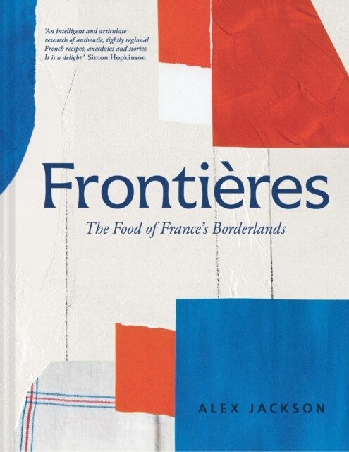 Frontieres : A Chef’s Celebration of French Cooking; This New Cookbook is Packed with Simple Hearty Recipes and Stories from France’s Borderlands – Al (Hardcover)