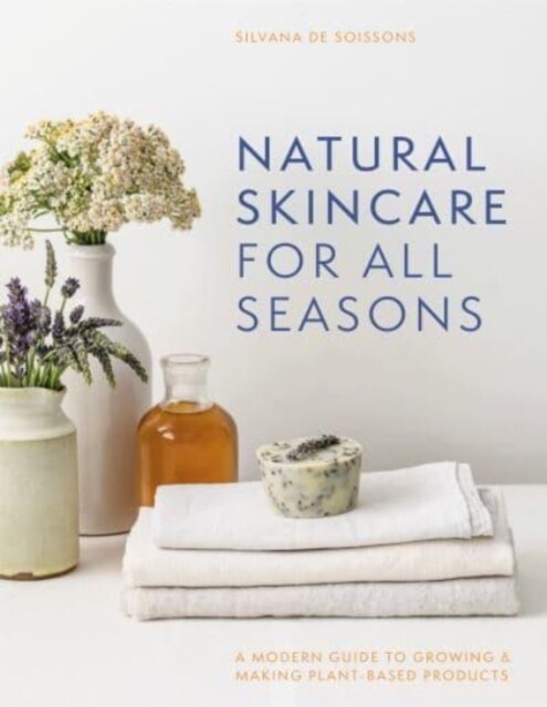 Natural Skincare For All Seasons : A modern guide to growing & making plant-based products (Hardcover)