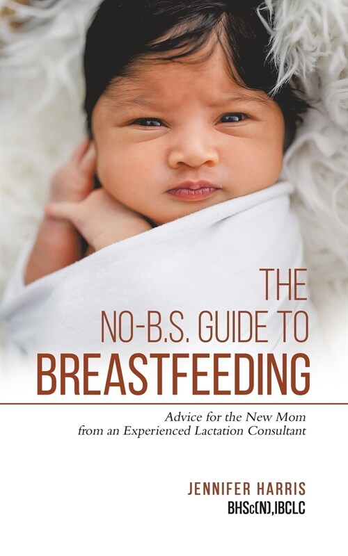 The No-B.S. Guide to Breastfeeding: Advice for the New Mom from an Experienced Lactation Consultant (Paperback)